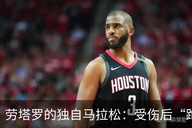 劳塔罗的独自马拉松：受伤后“跑”回来的故事