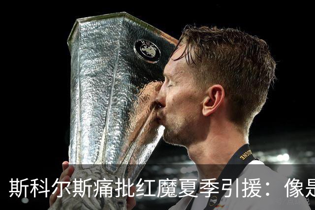 斯科尔斯痛批红魔夏季引援：像是给孩子发零花钱！